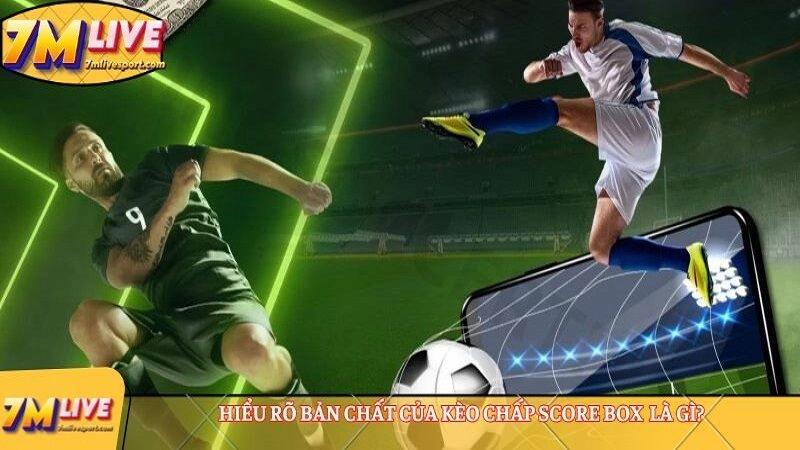 Kèo chấp score box: Cẩm nang cược chuẩn từ A-Z cho newbie 7 Hiểu rõ bản chất của kèo chấp score box
