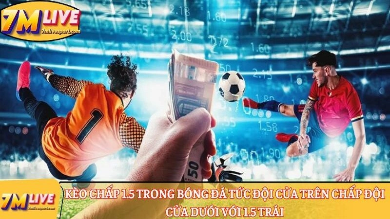 Chinh phục kèo chấp 1.5: Cách đọc, tính tiền cược thắng thua 7 Kèo chấp 1.5 trong bóng đá