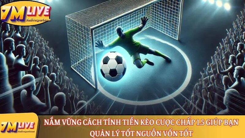 Chinh phục kèo chấp 1.5: Cách đọc, tính tiền cược thắng thua 9 Nắm vững cách tính tiền kèo cược chấp 1.5