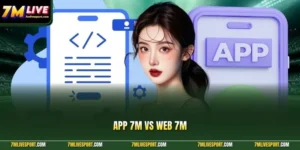 App 7M Vs Web 7M|Nên Dùng Phiên Bản Nào Trên Điện Thoại? 2 app 7M vs web 7M