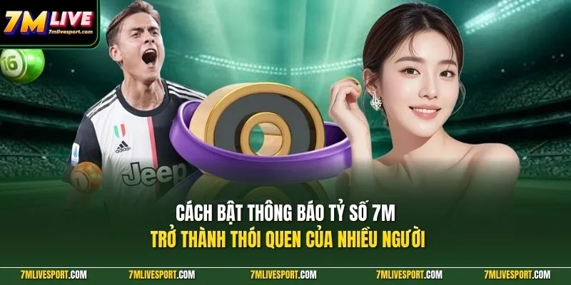 Cách Bật Thông Báo Tỷ Số 7M Nhanh Chóng Trên Điện Thoại 7 Cách bật thông báo tỷ số 7M trở thành thói quen của nhiều người